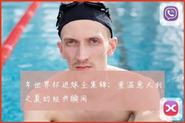年世界杯进球全集锦:重温意大利之夏的经典瞬间