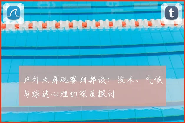 户外大屏观赛利弊谈：技术、气候与球迷心理的深度探讨