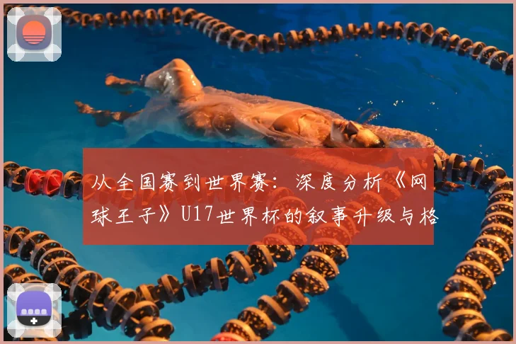 从全国赛到世界赛:深度分析《网球王子》U17世界杯的叙事升级与格局突破