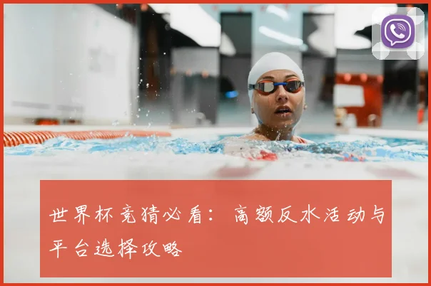 世界杯竞猜必看：高额反水活动与平台选择攻略