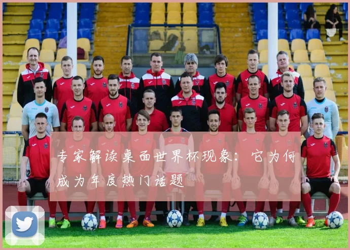 专家解读桌面世界杯现象：它为何成为年度热门话题