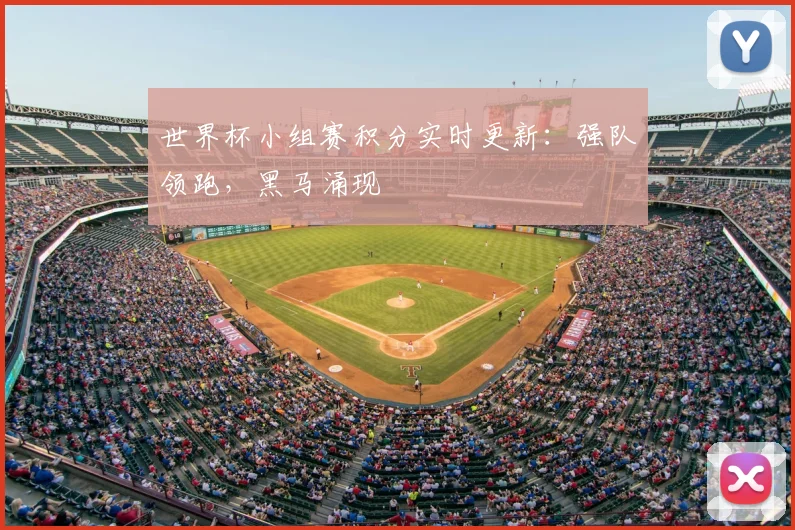 世界杯小组赛积分实时更新:强队领跑,黑马涌现
