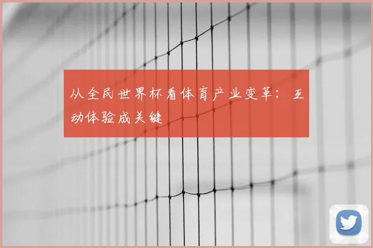 从全民世界杯看体育产业变革:互动体验成关键