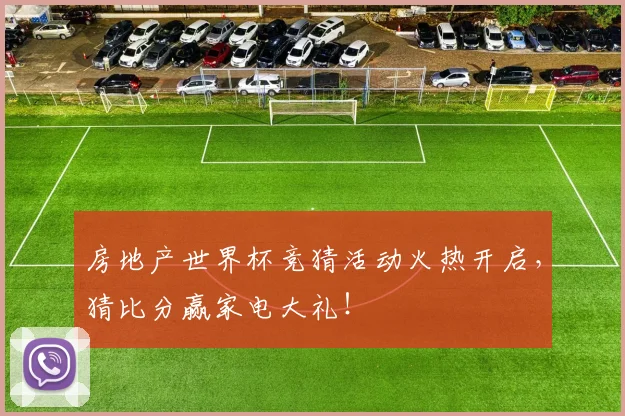 房地产世界杯竞猜活动火热开启,猜比分赢家电大礼!