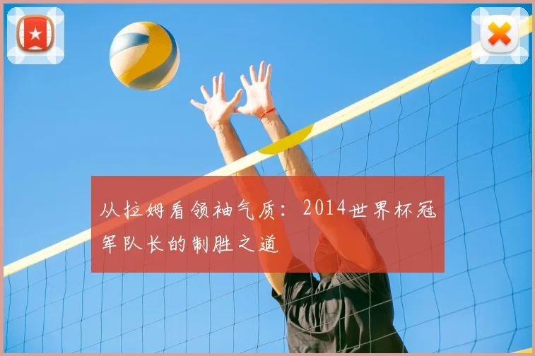 从拉姆看领袖气质：2014世界杯冠军队长的制胜之道
