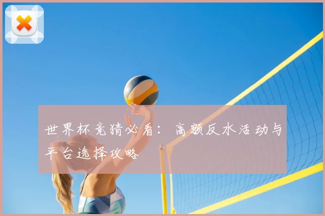 世界杯竞猜必看：高额反水活动与平台选择攻略