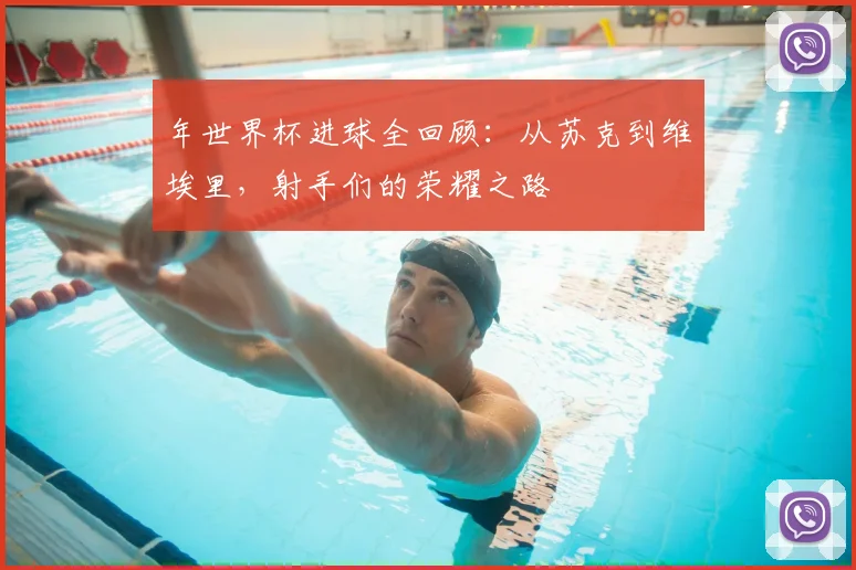 年世界杯进球全回顾：从苏克到维埃里，射手们的荣耀之路