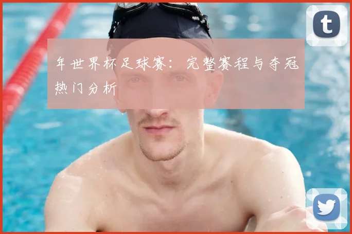年世界杯足球赛:完整赛程与夺冠热门分析