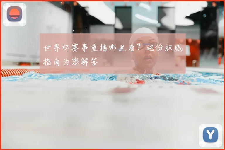 世界杯赛事重播哪里看?这份权威指南为您解答
