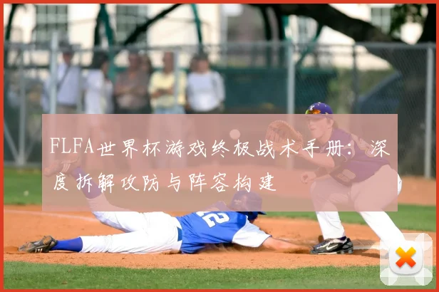 FLFA世界杯游戏终极战术手册:深度拆解攻防与阵容构建