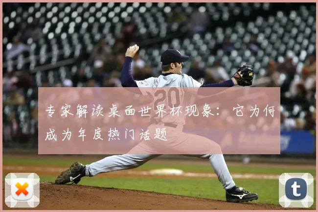 专家解读桌面世界杯现象:它为何成为年度热门话题