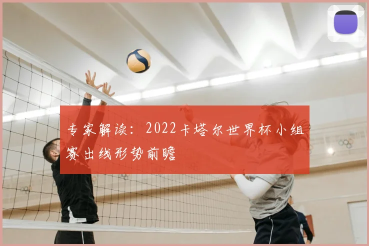 专家解读：2022卡塔尔世界杯小组赛出线形势前瞻