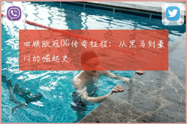 回顾欧冠OG传奇征程：从黑马到豪门的崛起史