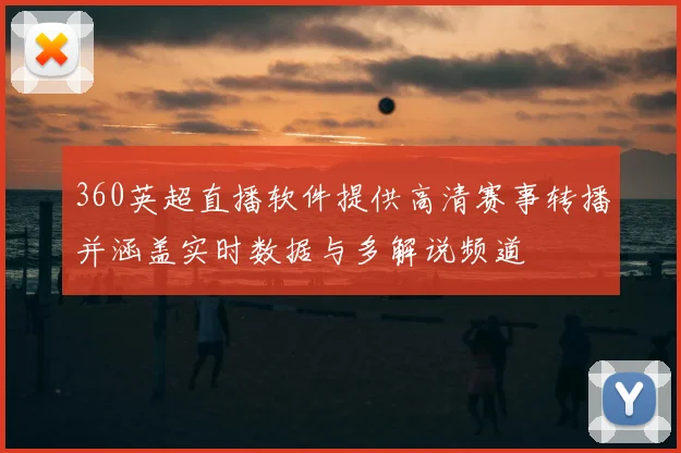 360英超直播软件提供高清赛事转播并涵盖实时数据与多解说频道