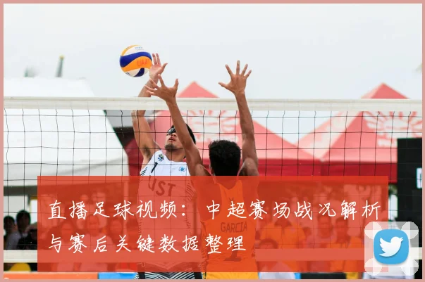 直播足球视频：中超赛场战况解析与赛后关键数据整理