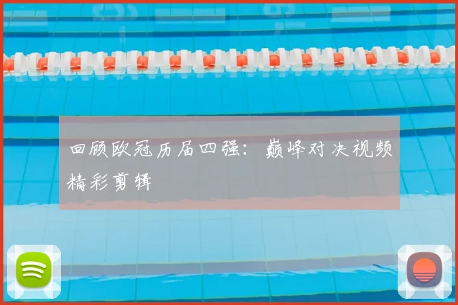 回顾欧冠历届四强：巅峰对决视频精彩剪辑