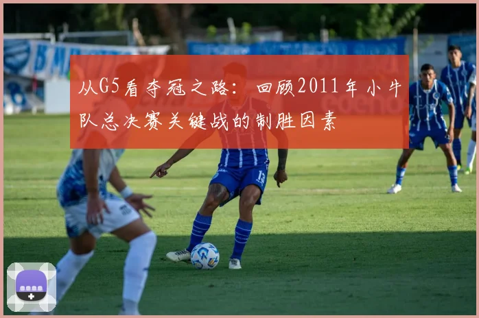 从G5看夺冠之路：回顾2011年小牛队总决赛关键战的制胜因素