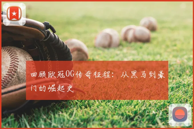 回顾欧冠OG传奇征程：从黑马到豪门的崛起史