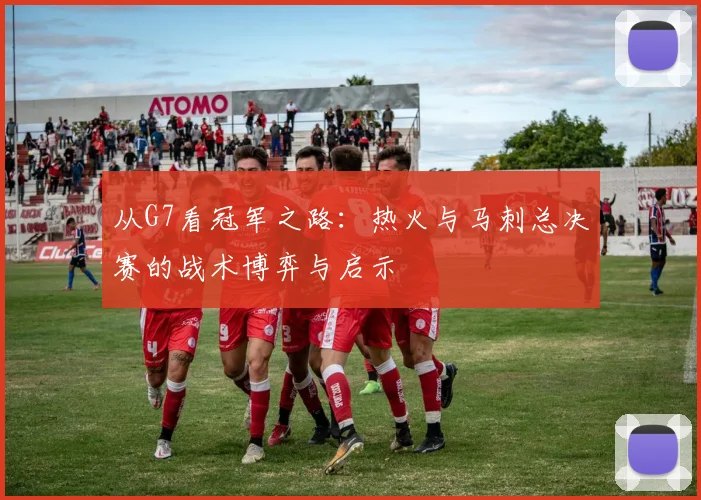 从G7看冠军之路：热火与马刺总决赛的战术博弈与启示