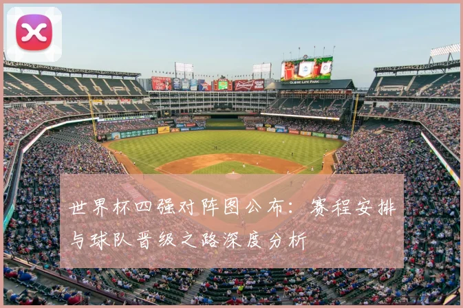 世界杯四强对阵图公布：赛程安排与球队晋级之路深度分析