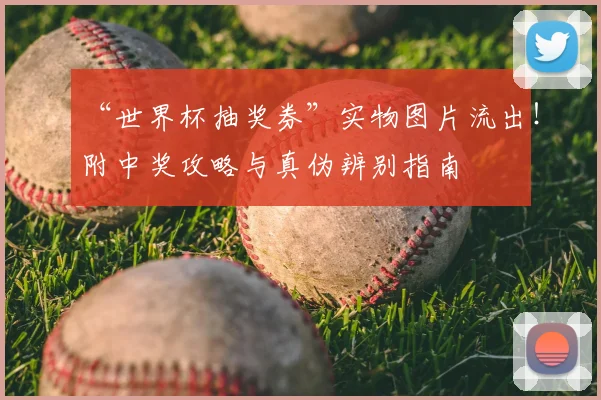 “世界杯抽奖券”实物图片流出！附中奖攻略与真伪辨别指南