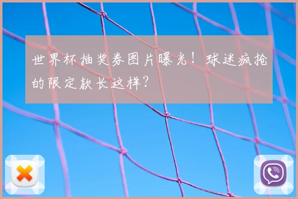 世界杯抽奖券图片曝光！球迷疯抢的限定款长这样？